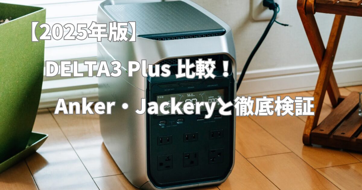 DELTA3 Plus 比較!Anker・Jackeryと徹底検証【2025年版】