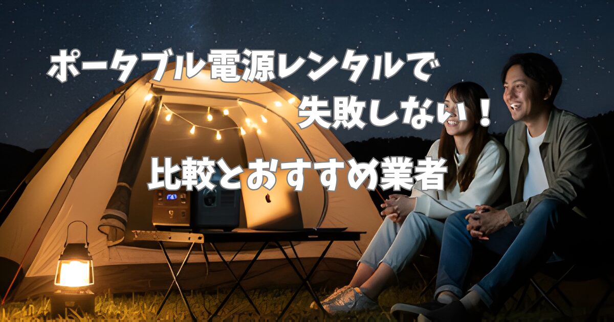 ポータブル電源レンタルで失敗しない！比較とおすすめ業者