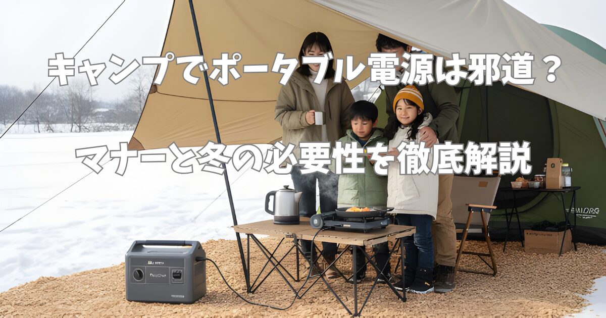キャンプでポータブル電源は邪道？マナーと冬の必要性を徹底解説