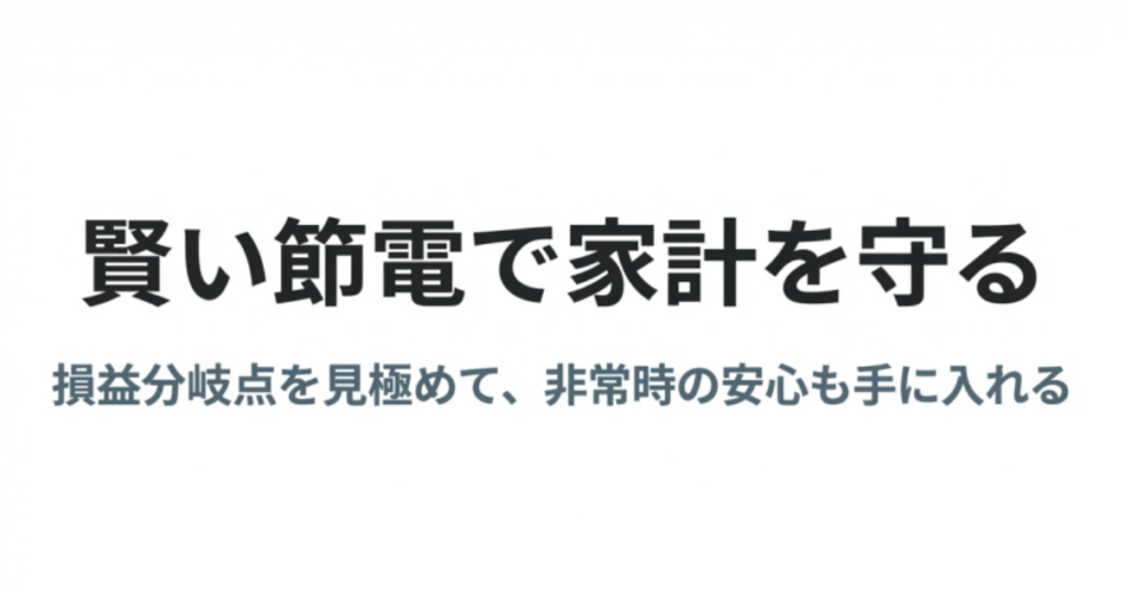 賢い節電で家計を守り、損益分岐点を見極めて非常時の安心も手に入れることをまとめた電源ラボのスライド。