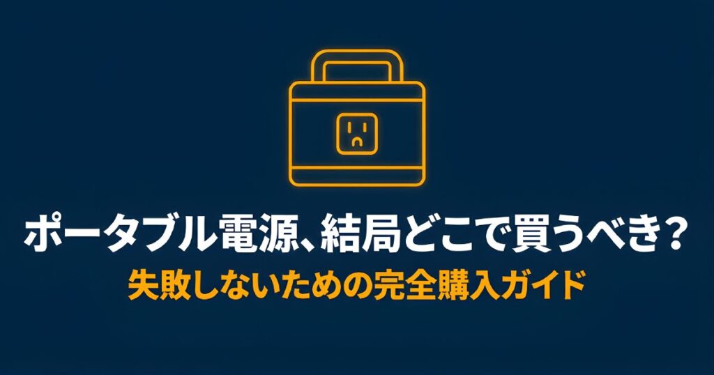 ポータブル電源、結局どこで買うべき？失敗しないための完全購入ガイド